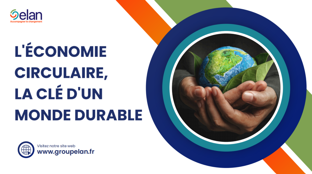 L’ÉCONOMIE CIRCULAIRE, LA CLÉ D’UN MONDE DURABLE