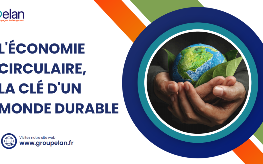 L’ÉCONOMIE CIRCULAIRE, LA CLÉ D’UN MONDE DURABLE